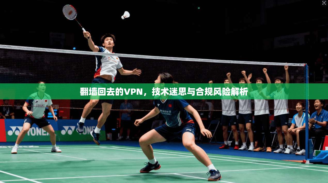 翻墙回去的VPN,技术迷思与合规风险解析