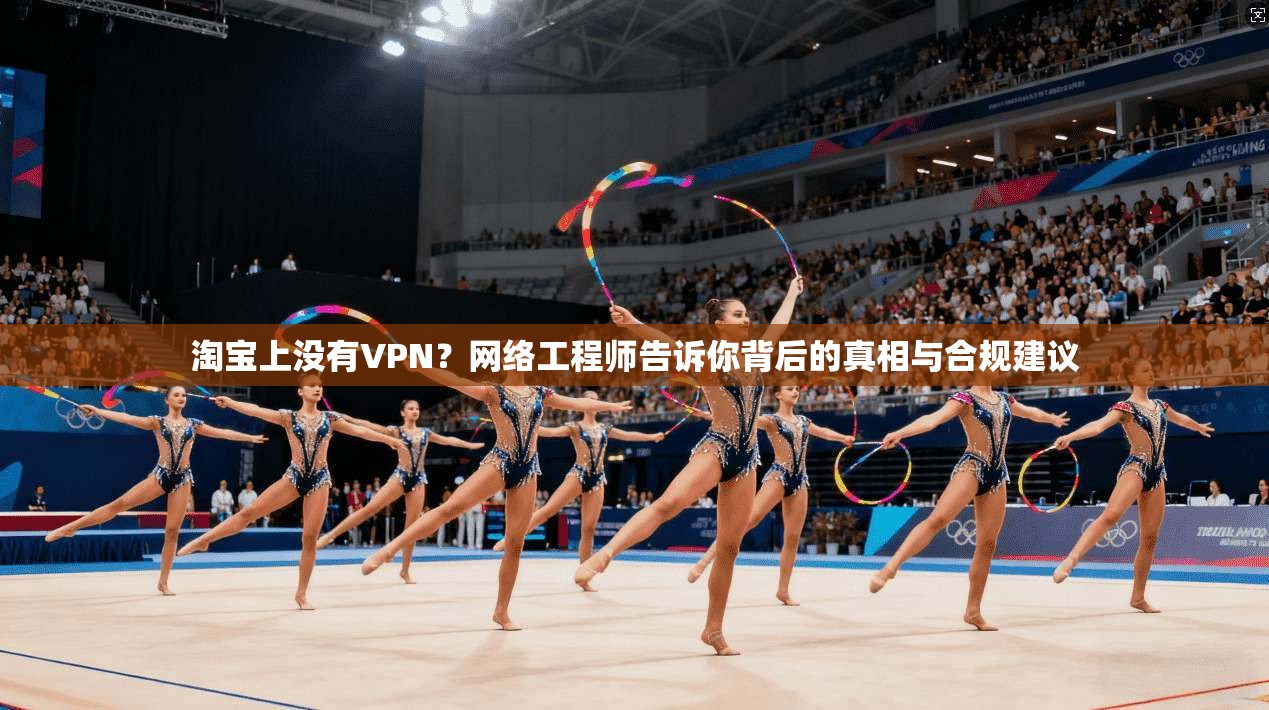 淘宝上没有VPN？网络工程师告诉你背后的真相与合规建议