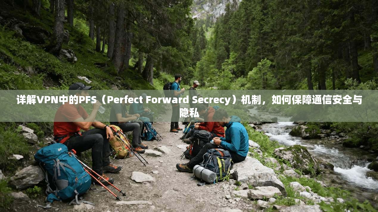 详解VPN中的PFS(Perfect Forward Secrecy)机制,如何保障通信安全与隐私