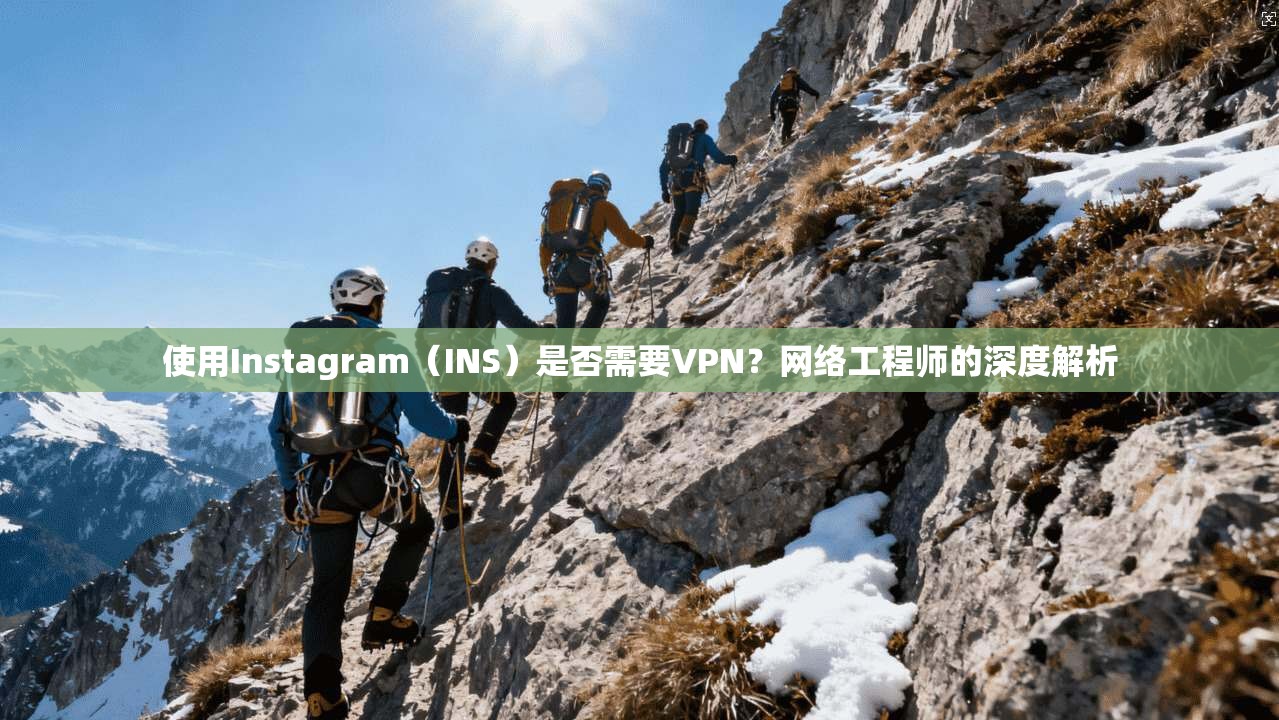 使用Instagram（INS）是否需要VPN？网络工程师的深度解析