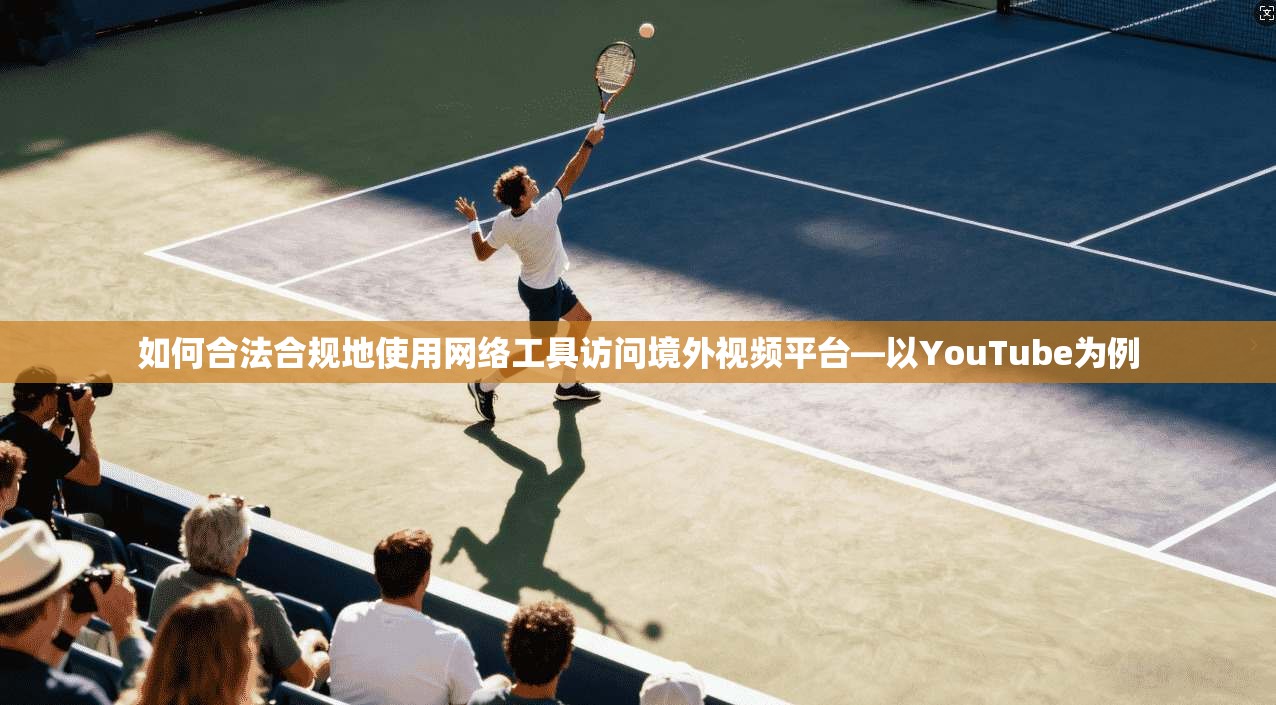 如何合法合规地使用网络工具访问境外视频平台—以YouTube为例