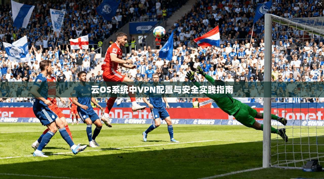 云OS系统中VPN配置与安全实践指南