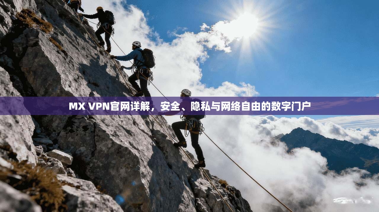 MX VPN官网详解，安全、隐私与网络自由的数字门户