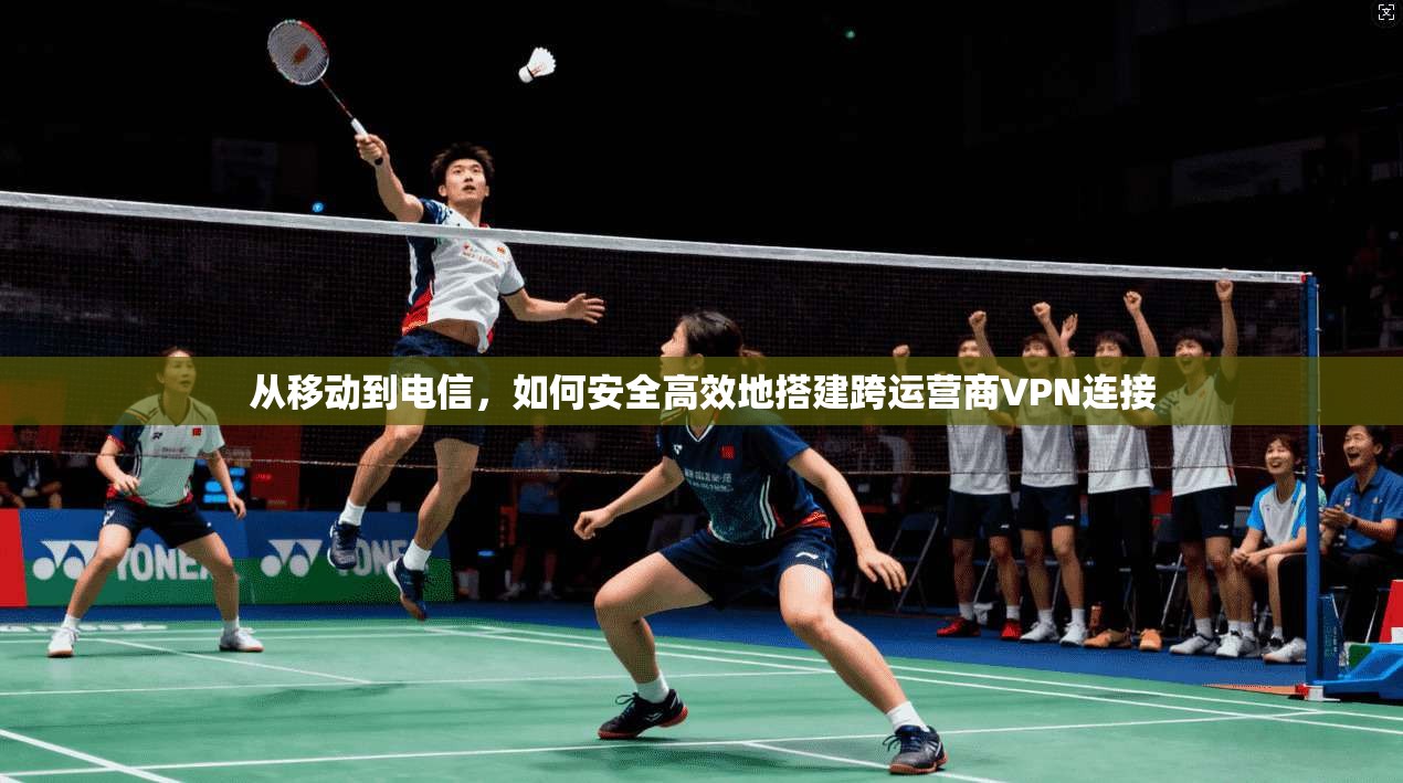 从移动到电信，如何安全高效地搭建跨运营商VPN连接