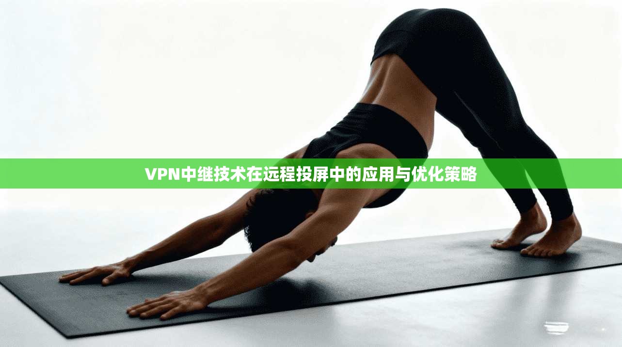 VPN中继技术在远程投屏中的应用与优化策略