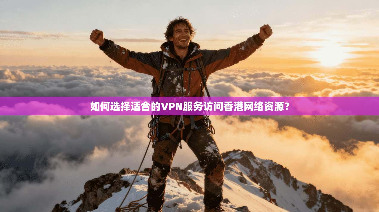 如何选择适合的VPN服务访问香港网络资源？