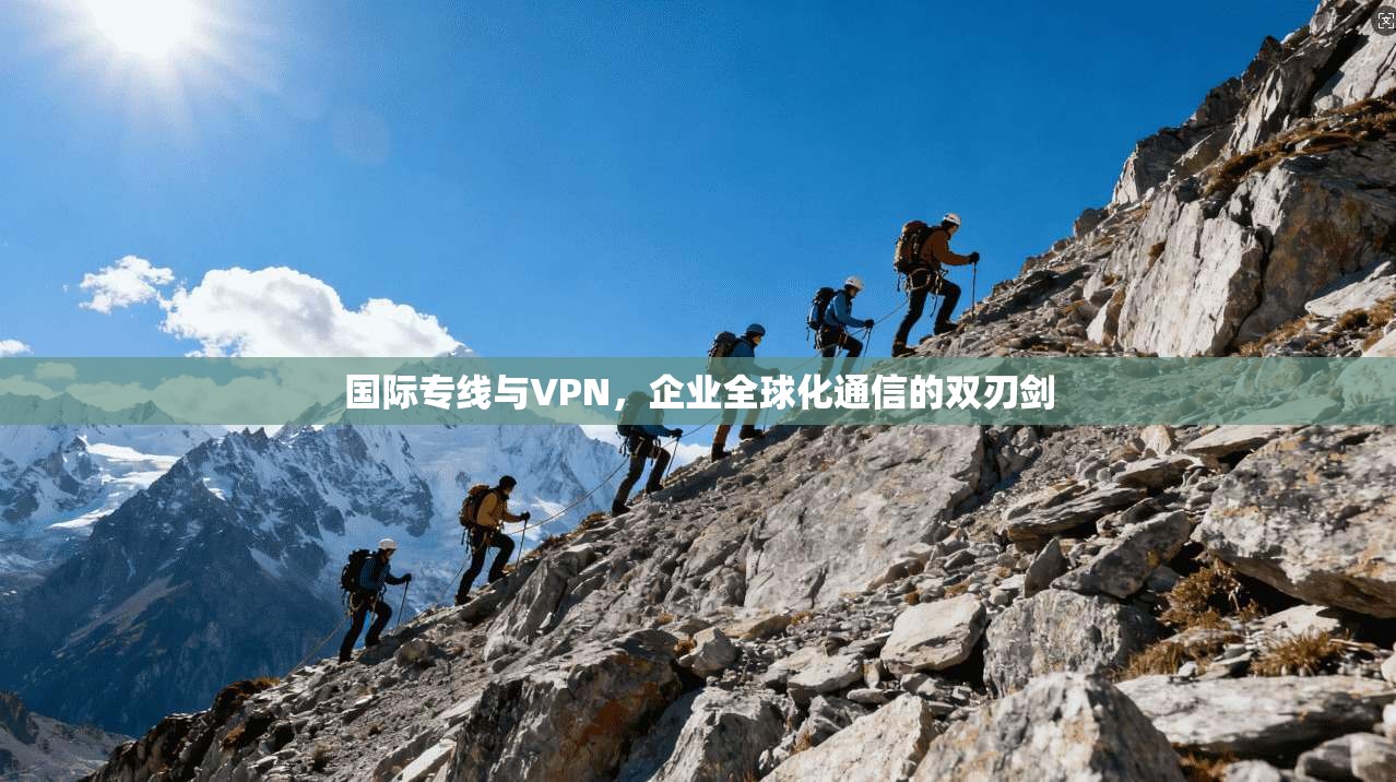 国际专线与VPN，企业全球化通信的双刃剑