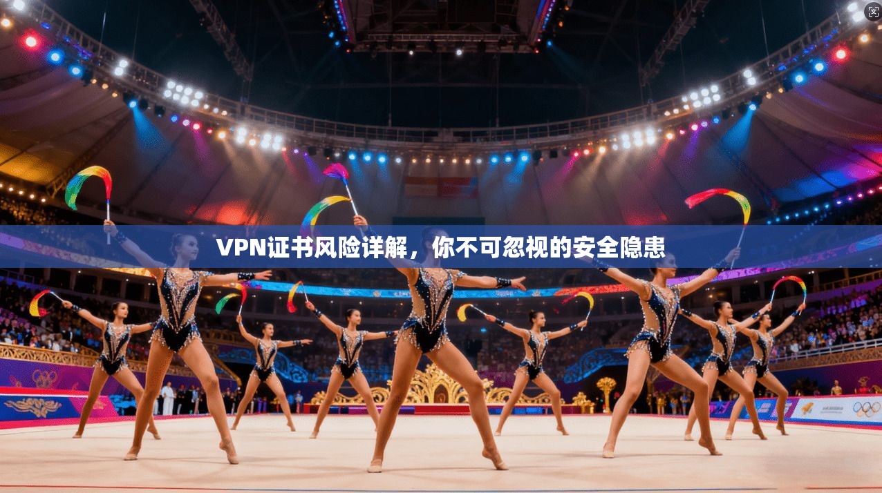 VPN证书风险详解，你不可忽视的安全隐患