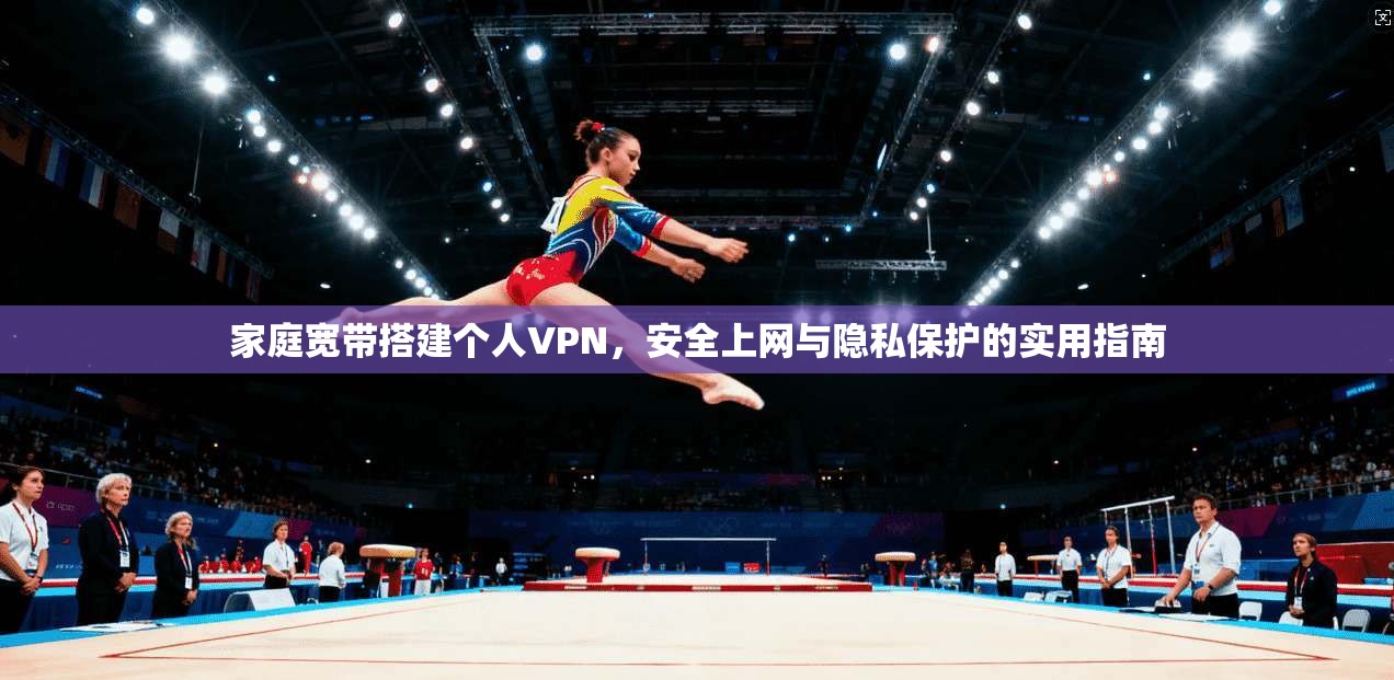 家庭宽带搭建个人VPN,安全上网与隐私保护的实用指南