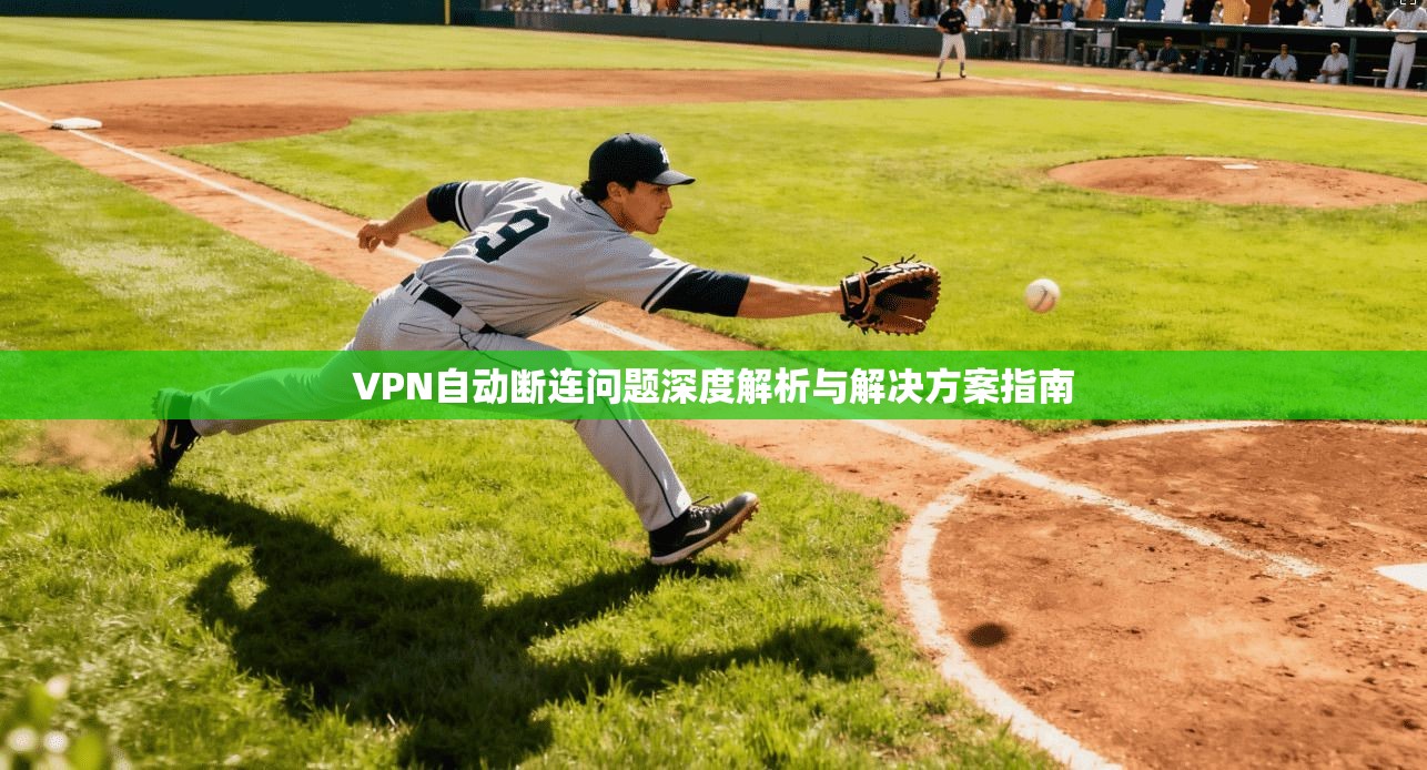 VPN自动断连问题深度解析与解决方案指南