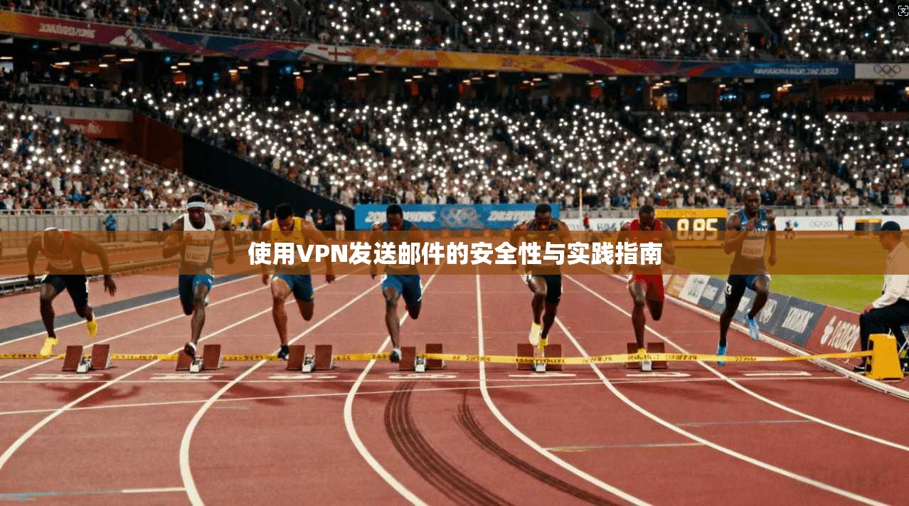 使用VPN发送邮件的安全性与实践指南