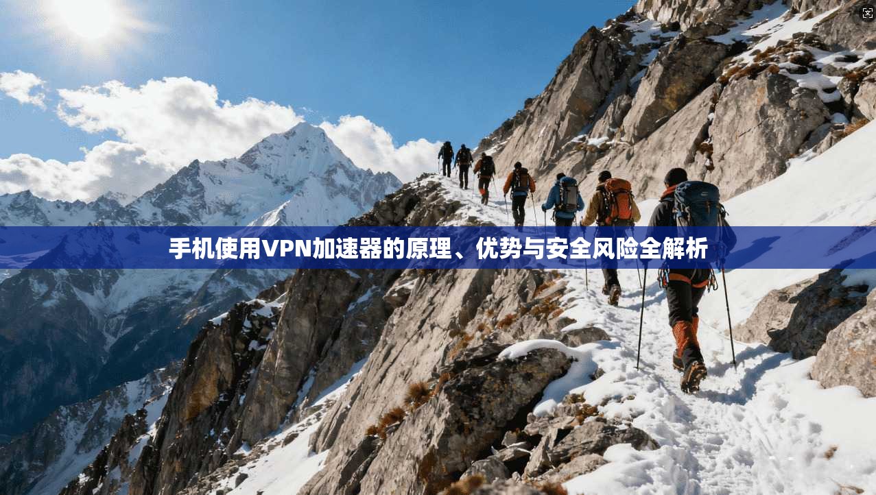 手机使用VPN加速器的原理、优势与安全风险全解析