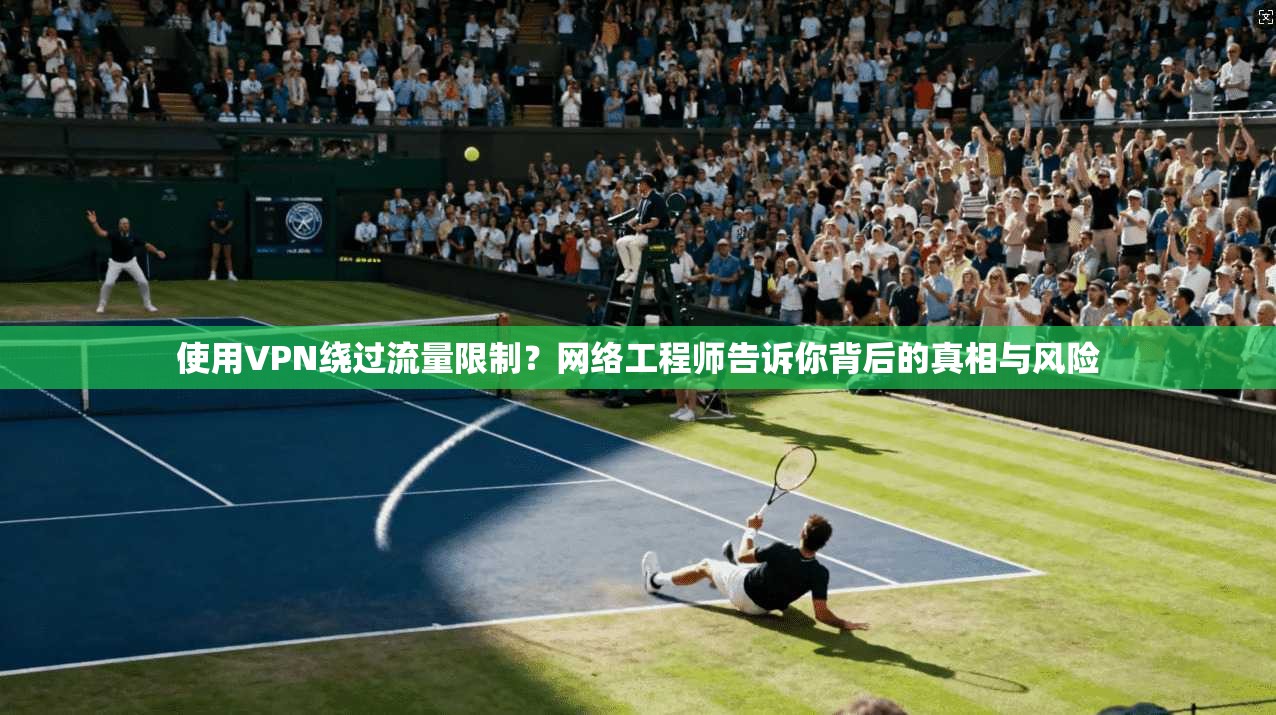 使用VPN绕过流量限制?网络工程师告诉你背后的真相与风险