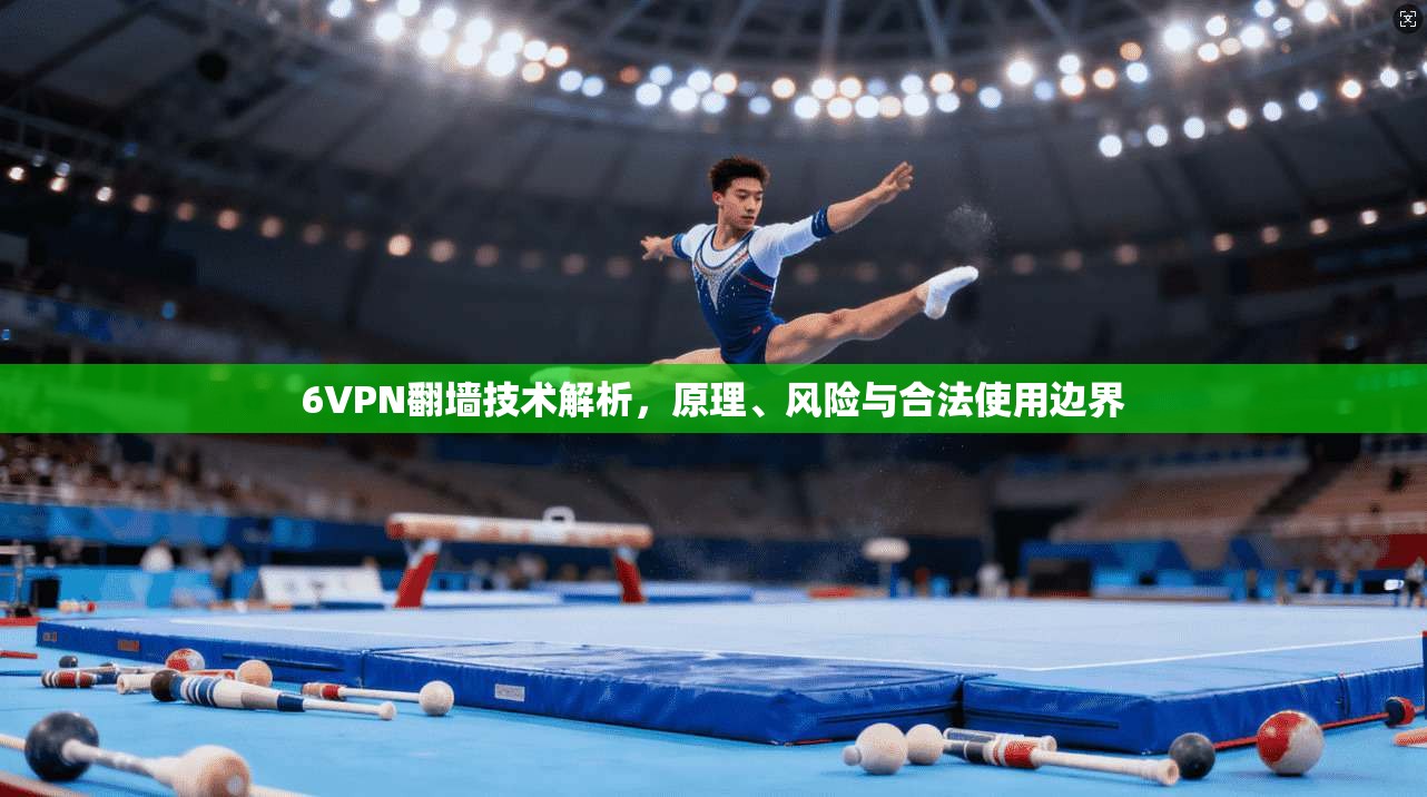 6VPN翻墙技术解析，原理、风险与合法使用边界