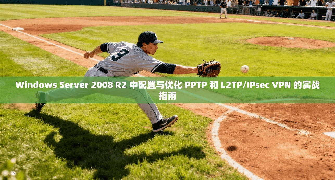 Windows Server 2008 R2 中配置与优化 PPTP 和 L2TP/IPsec VPN 的实战指南