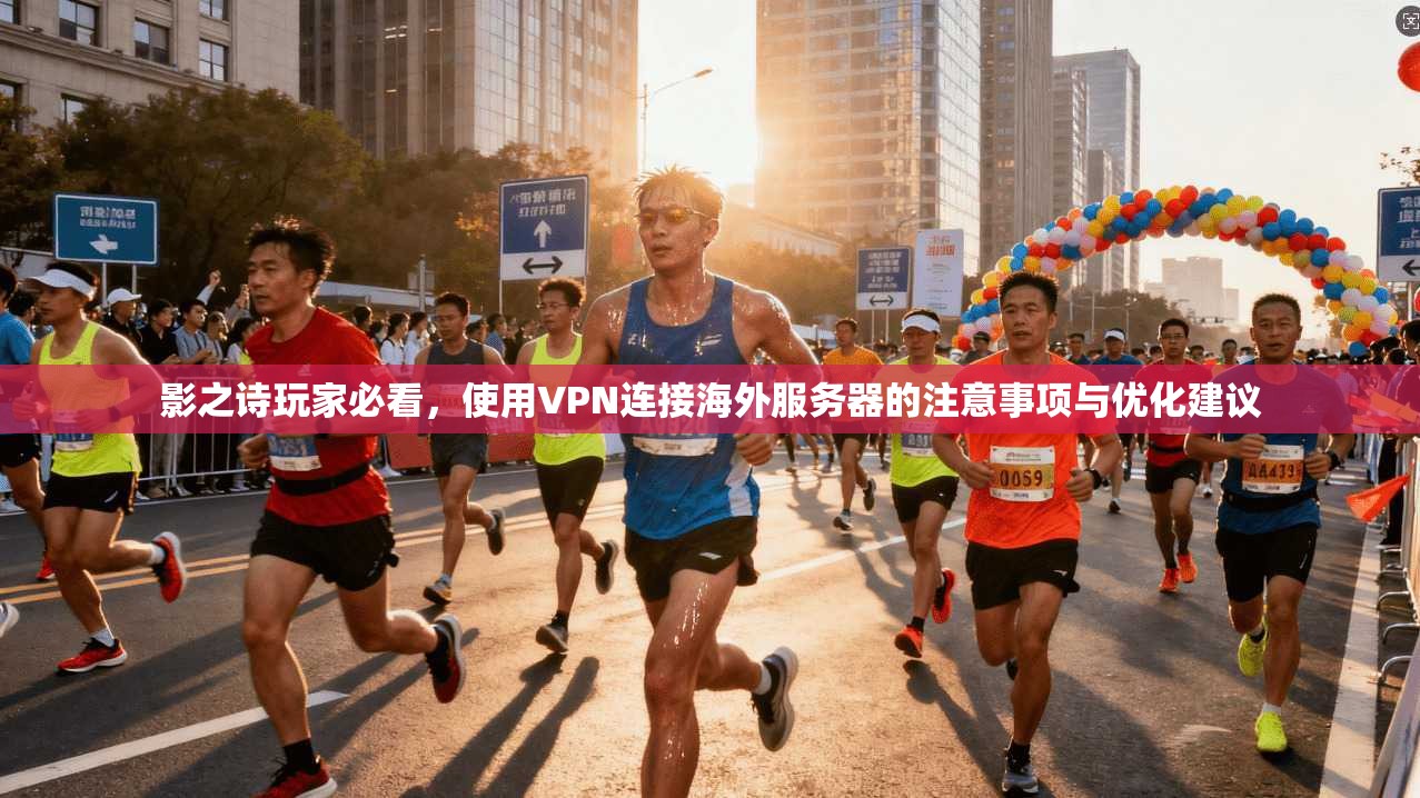 影之诗玩家必看，使用VPN连接海外服务器的注意事项与优化建议