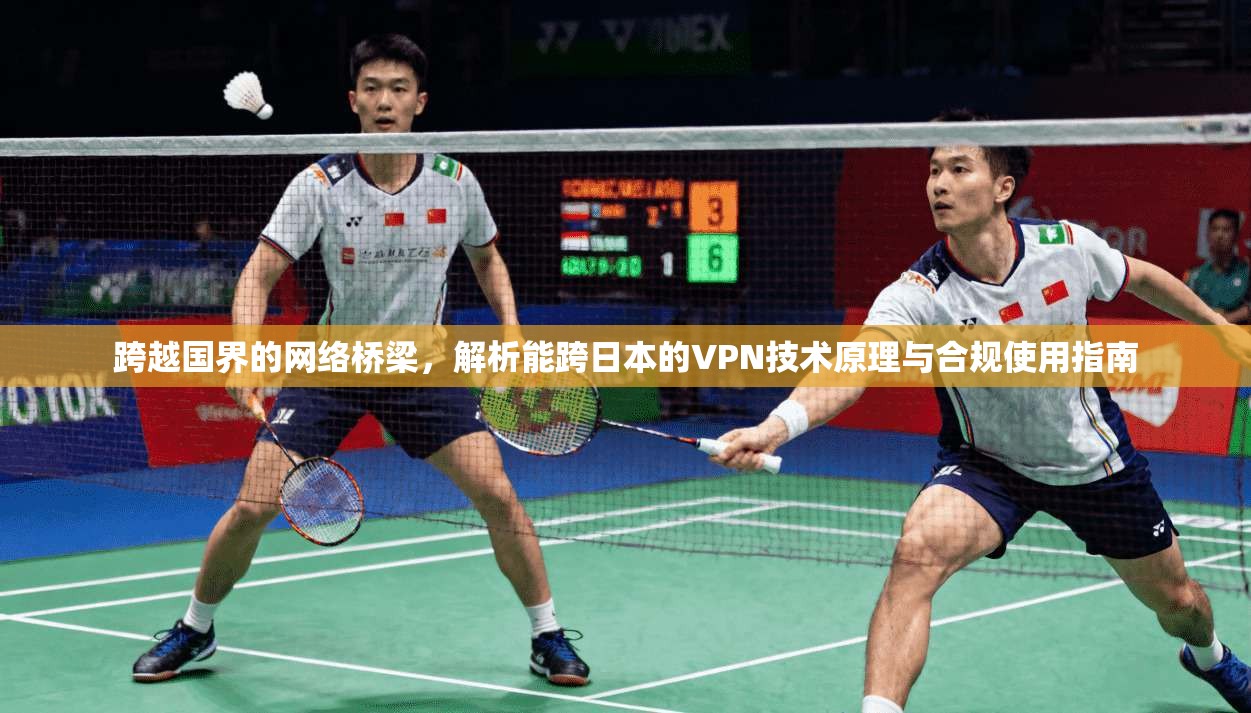 跨越国界的网络桥梁，解析能跨日本的VPN技术原理与合规使用指南