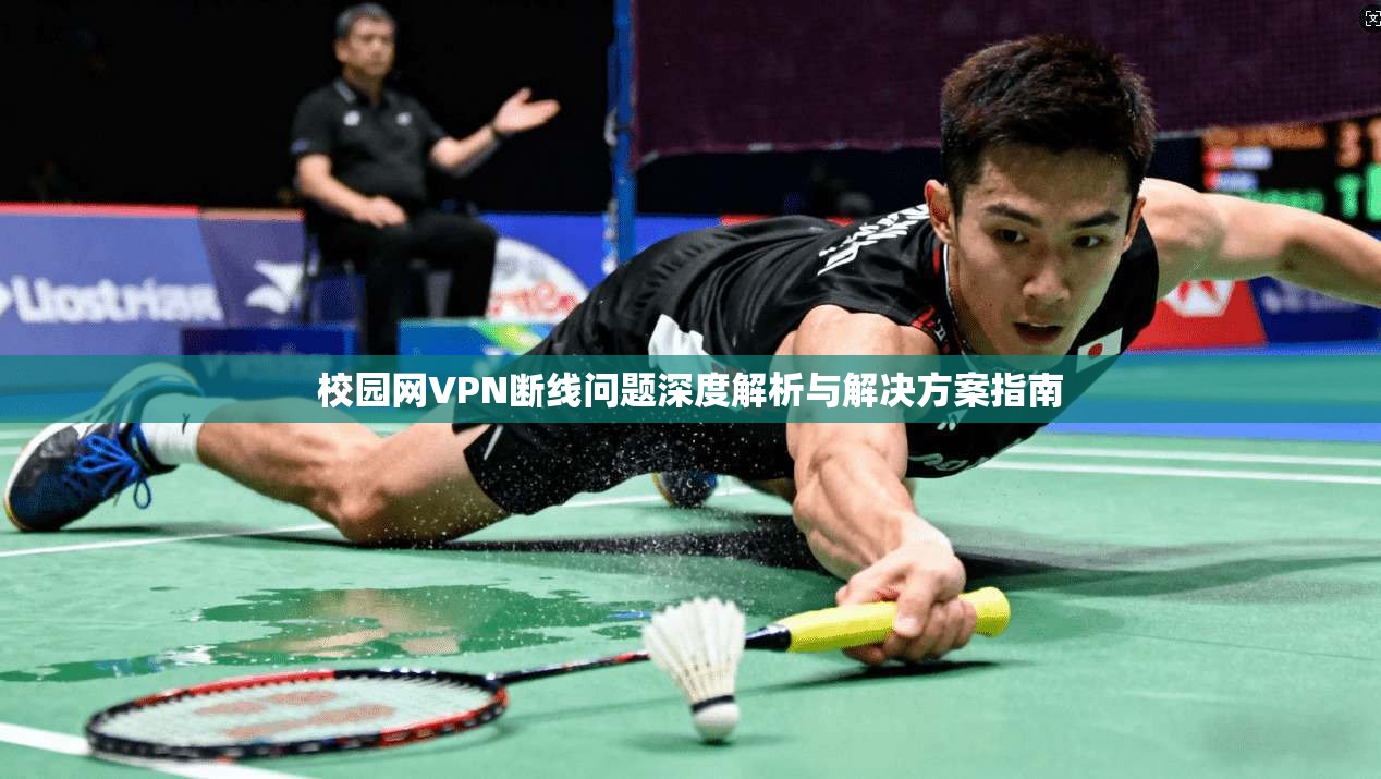 校园网VPN断线问题深度解析与解决方案指南