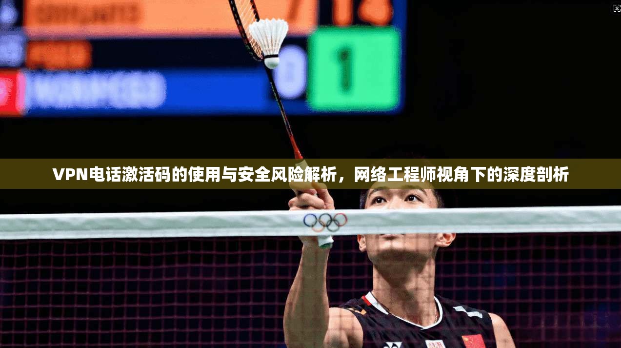 VPN电话激活码的使用与安全风险解析,网络工程师视角下的深度剖析