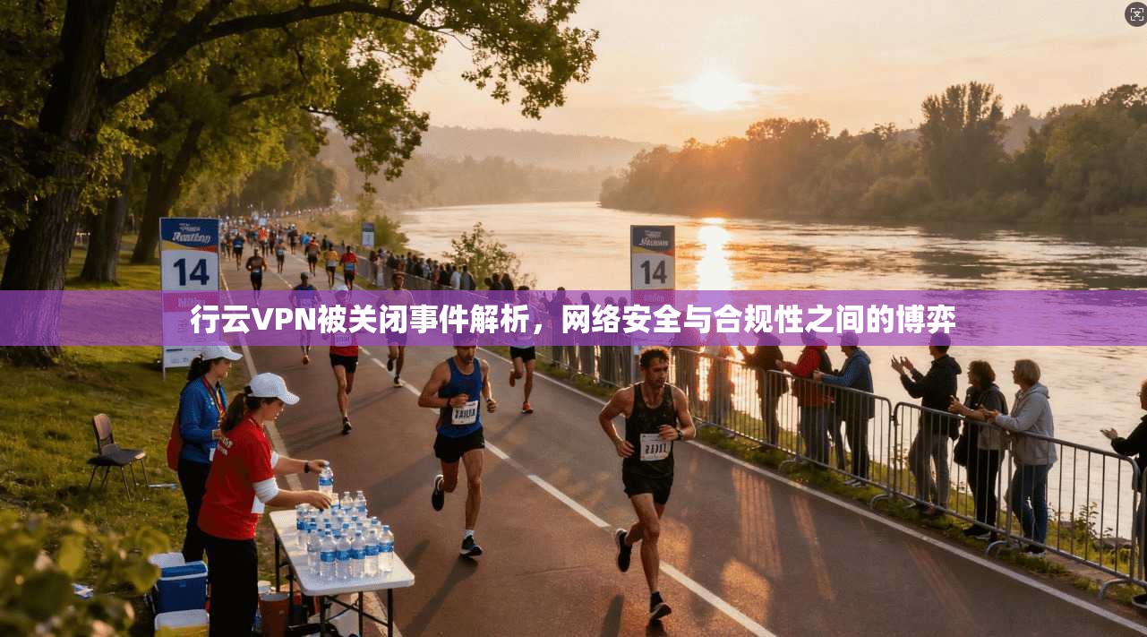 行云VPN被关闭事件解析,网络安全与合规性之间的博弈