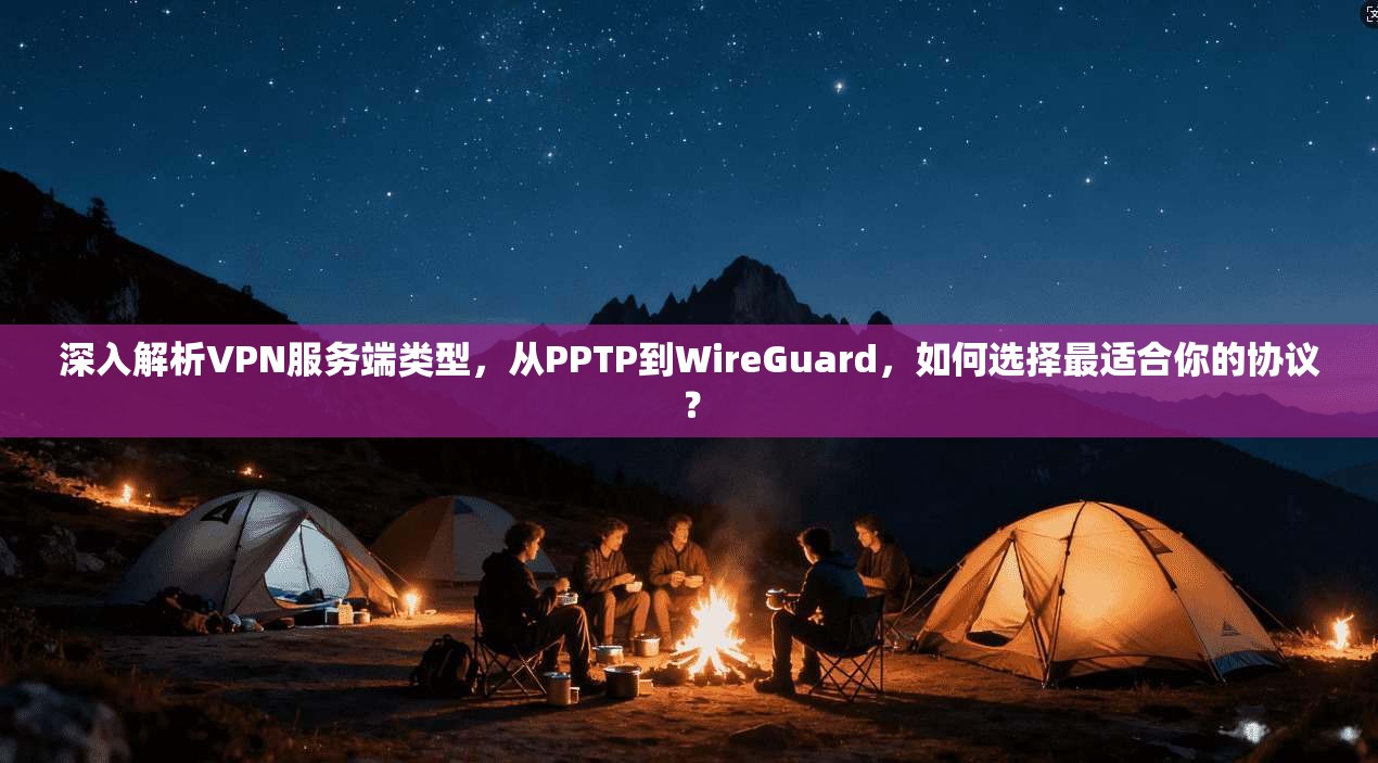深入解析VPN服务端类型，从PPTP到WireGuard，如何选择最适合你的协议？