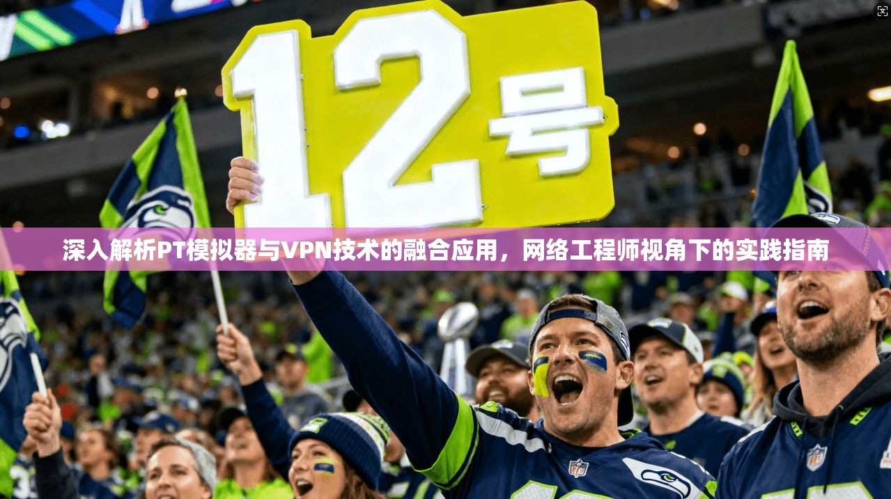 深入解析PT模拟器与VPN技术的融合应用，网络工程师视角下的实践指南