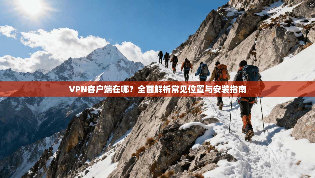 VPN客户端在哪?全面解析常见位置与安装指南