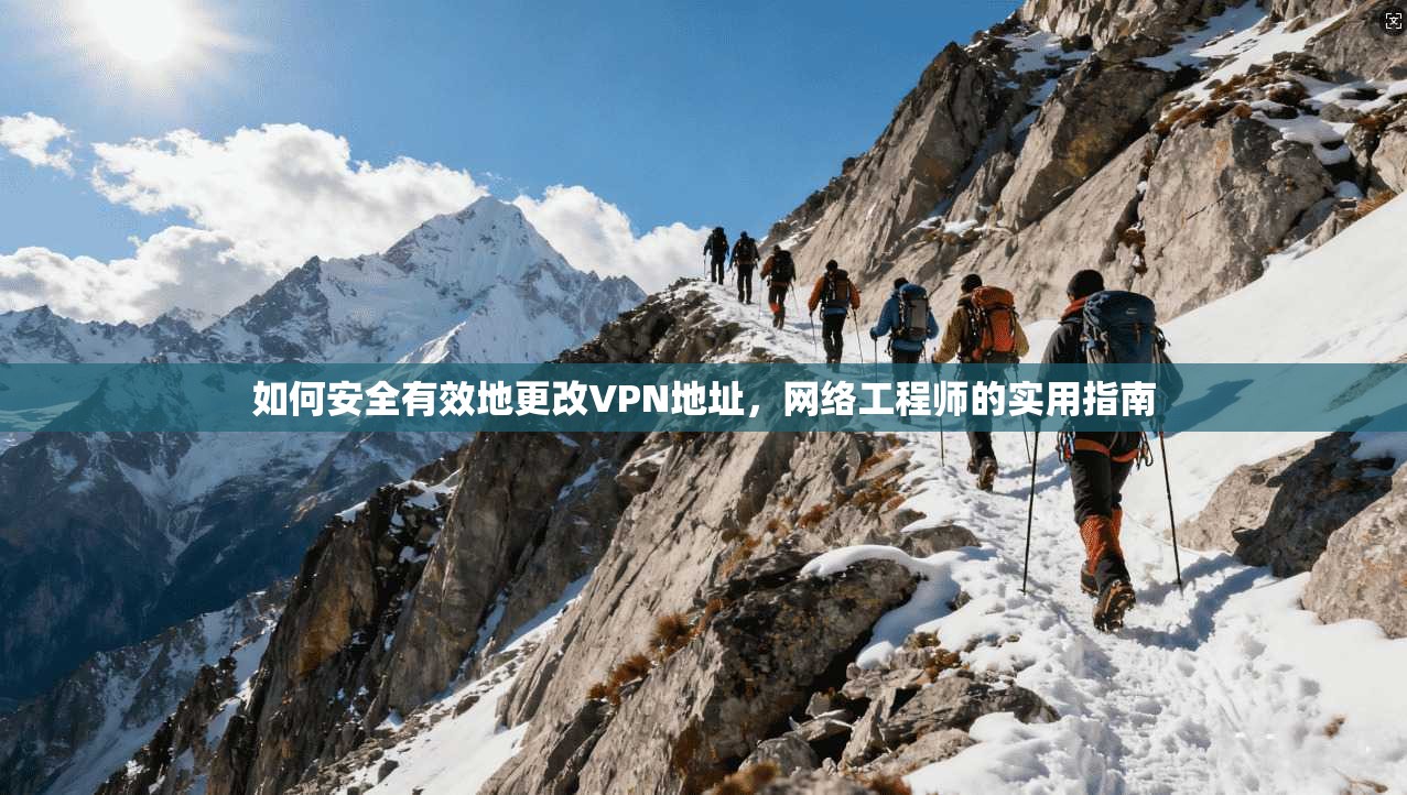 如何安全有效地更改VPN地址，网络工程师的实用指南