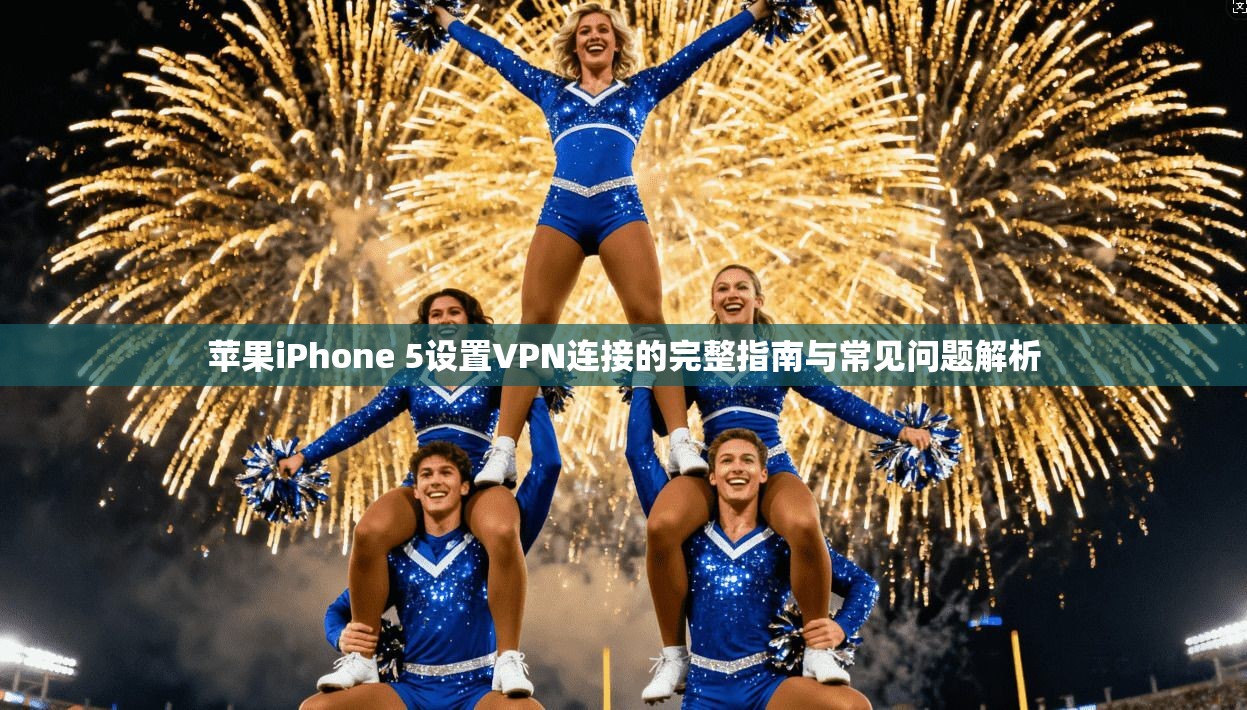 苹果iPhone 5设置VPN连接的完整指南与常见问题解析