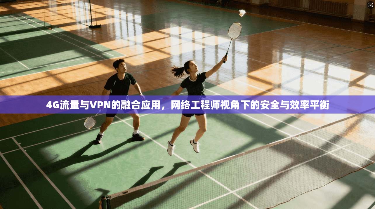 4G流量与VPN的融合应用，网络工程师视角下的安全与效率平衡