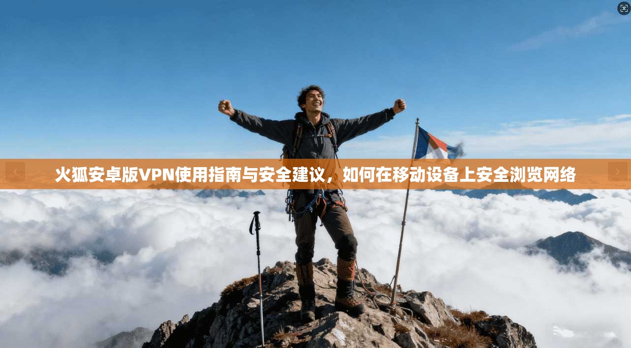 火狐安卓版VPN使用指南与安全建议,如何在移动设备上安全浏览网络