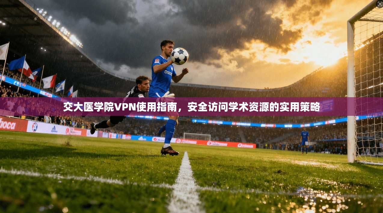 交大医学院VPN使用指南，安全访问学术资源的实用策略