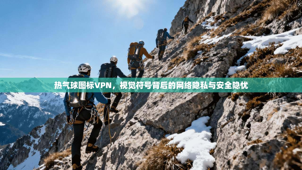 热气球图标VPN，视觉符号背后的网络隐私与安全隐忧