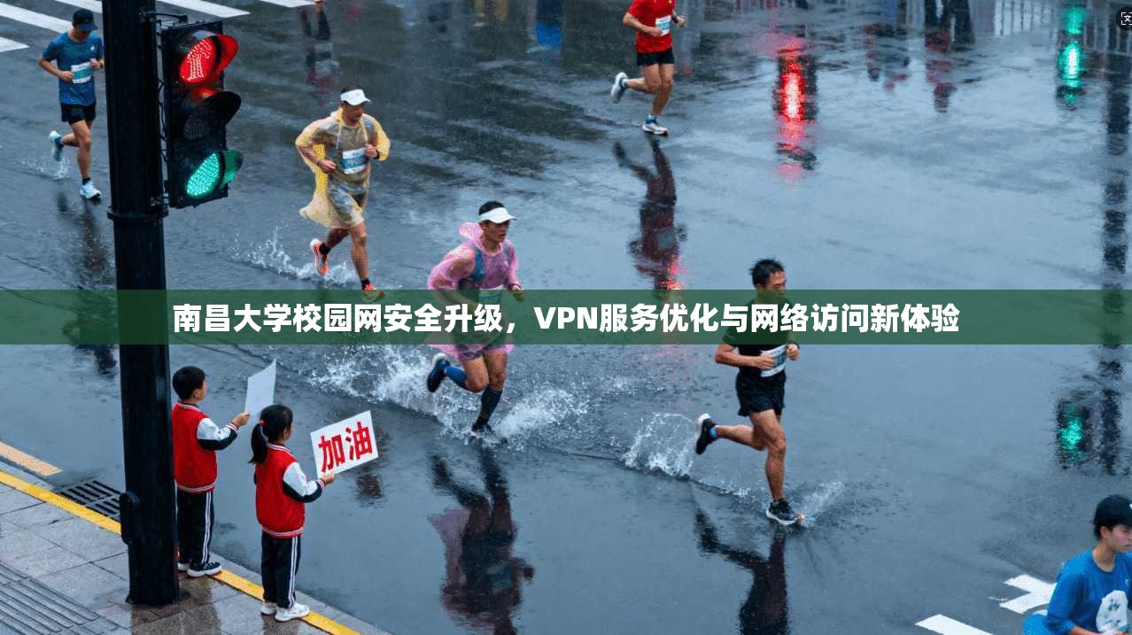 南昌大学校园网安全升级，VPN服务优化与网络访问新体验