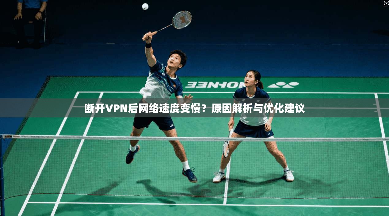 断开VPN后网络速度变慢？原因解析与优化建议