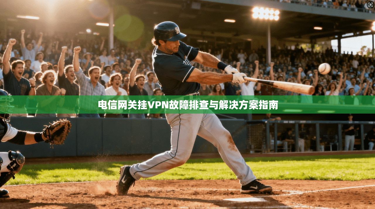 电信网关挂VPN故障排查与解决方案指南