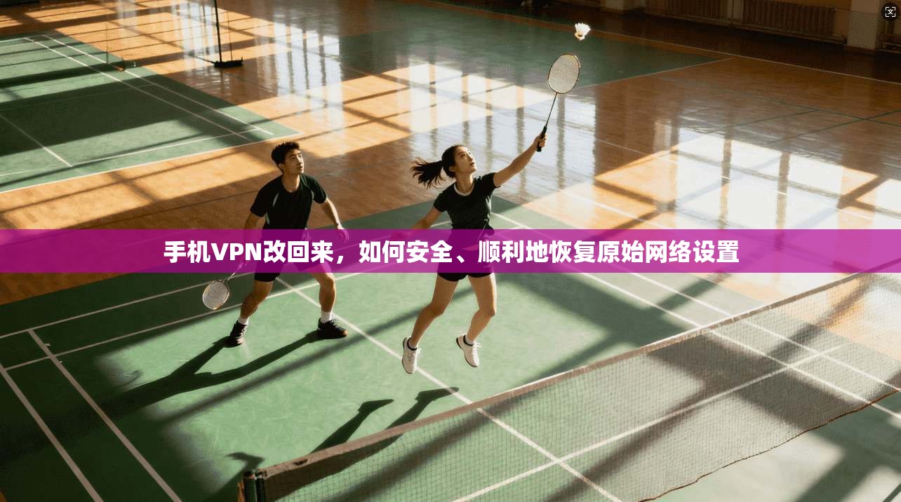 手机VPN改回来，如何安全、顺利地恢复原始网络设置