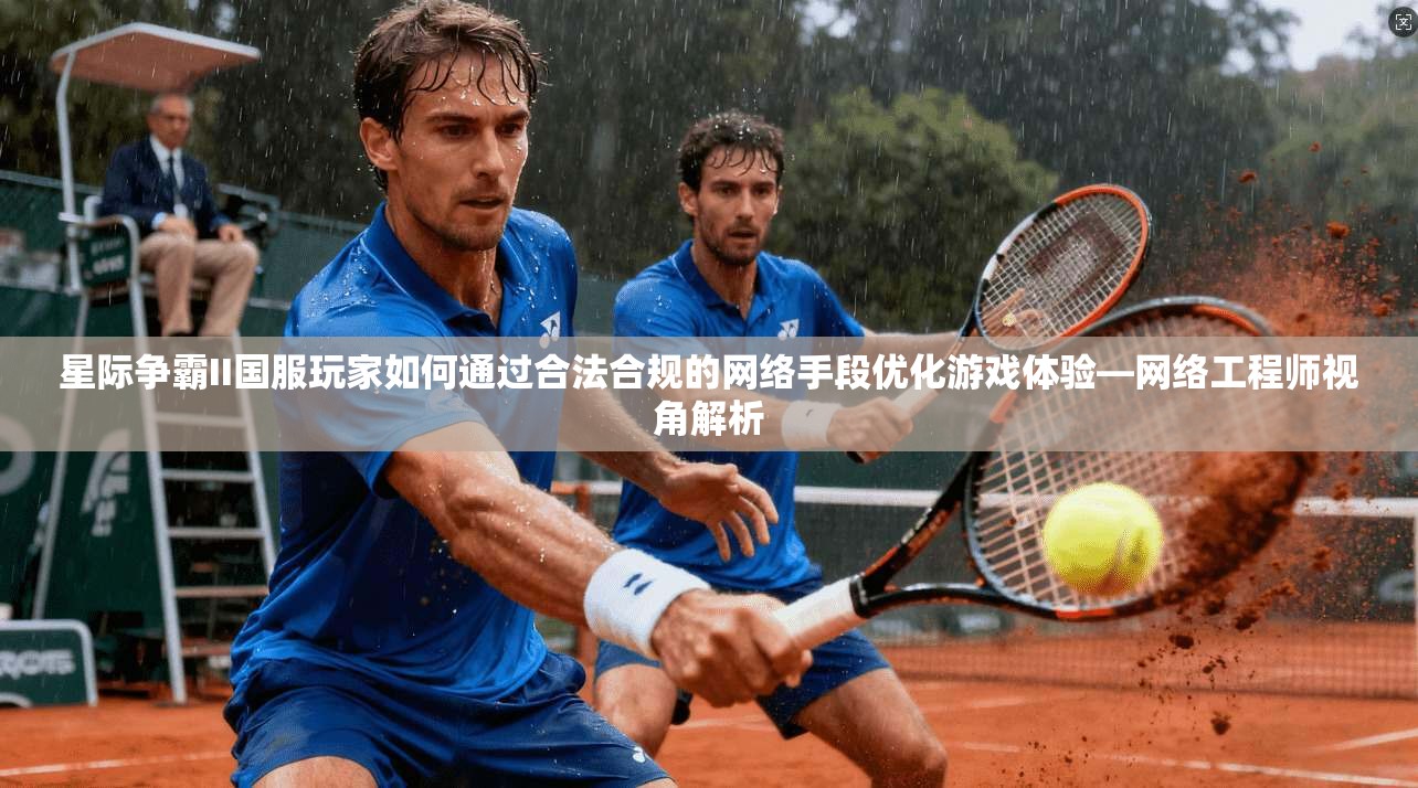 星际争霸II国服玩家如何通过合法合规的网络手段优化游戏体验—网络工程师视角解析