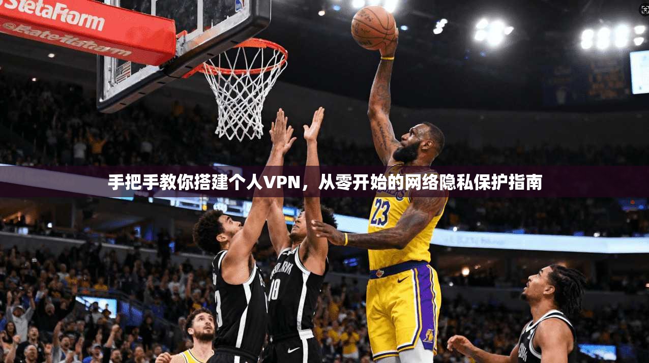 手把手教你搭建个人VPN，从零开始的网络隐私保护指南
