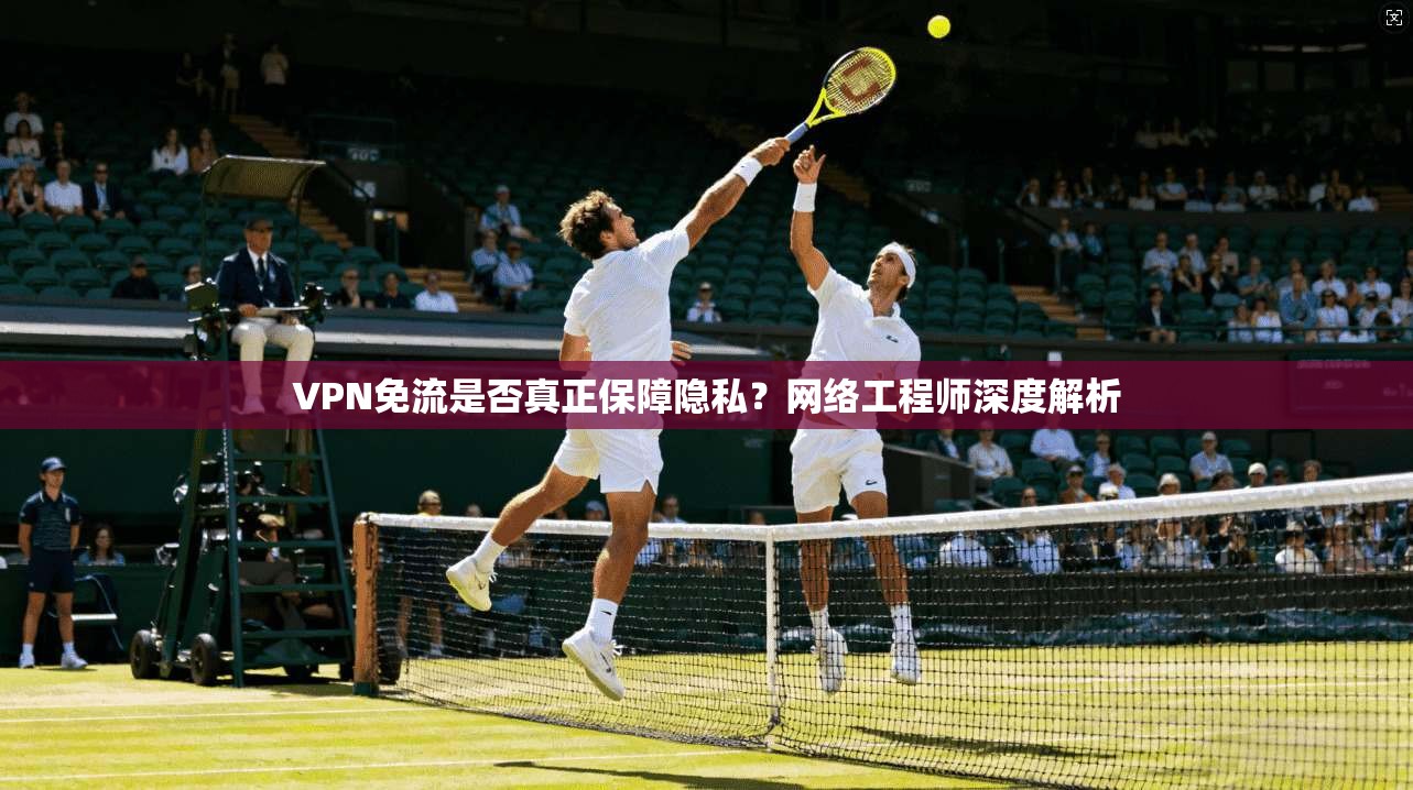 VPN免流是否真正保障隐私？网络工程师深度解析