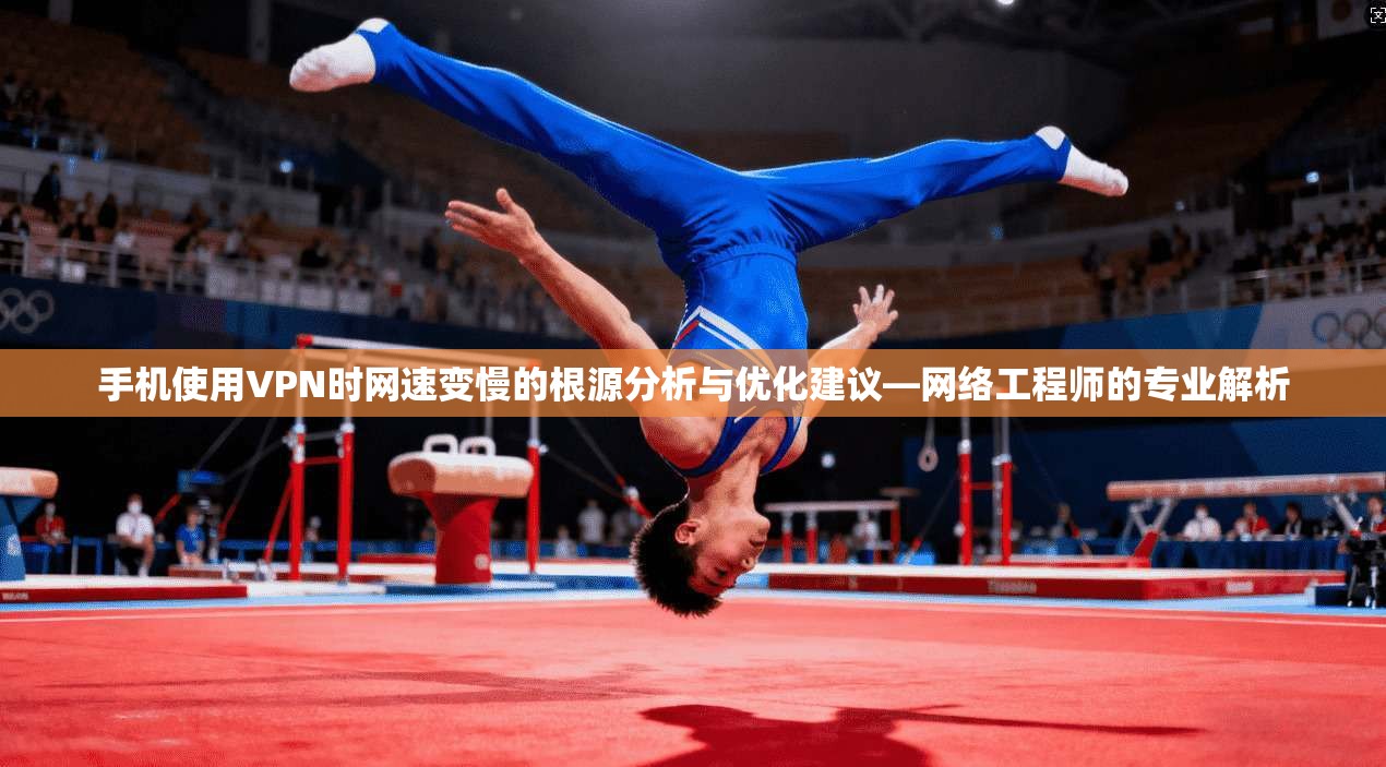 手机使用VPN时网速变慢的根源分析与优化建议—网络工程师的专业解析 手机使用VPN时网速变慢的根源分析与优化建议—网络工程师的专业解析