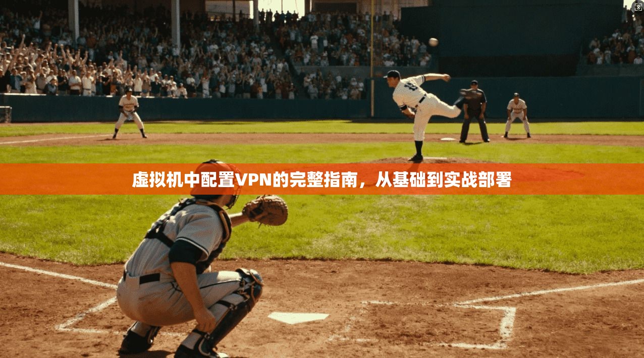 虚拟机中配置VPN的完整指南，从基础到实战部署
