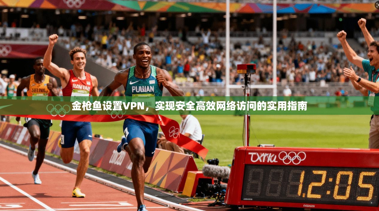 金枪鱼设置VPN,实现安全高效网络访问的实用指南