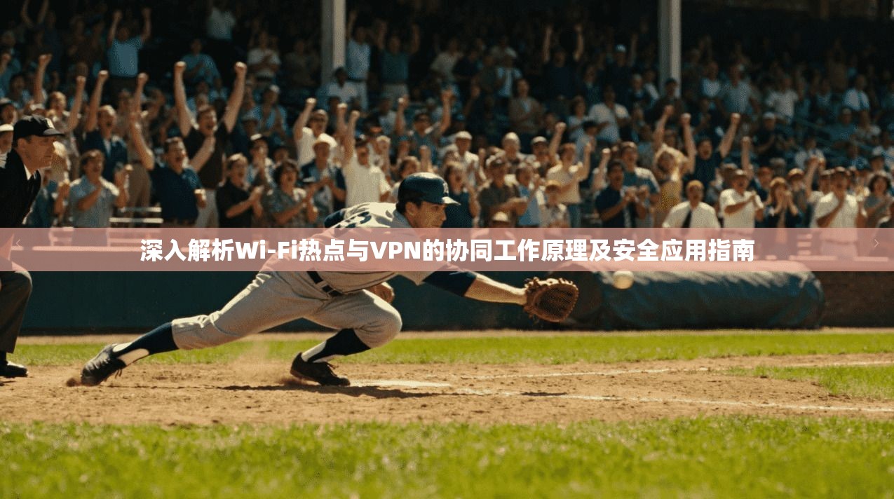 深入解析Wi-Fi热点与VPN的协同工作原理及安全应用指南