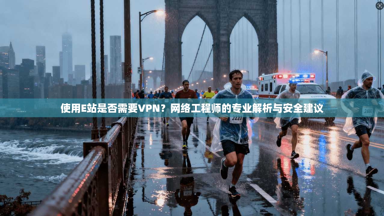 使用E站是否需要VPN？网络工程师的专业解析与安全建议
