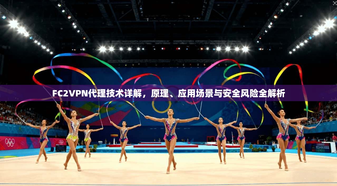 FC2VPN代理技术详解，原理、应用场景与安全风险全解析