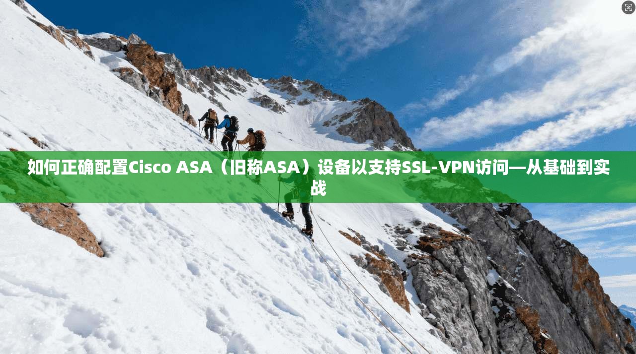 如何正确配置Cisco ASA(旧称ASA)设备以支持SSL-VPN访问—从基础到实战