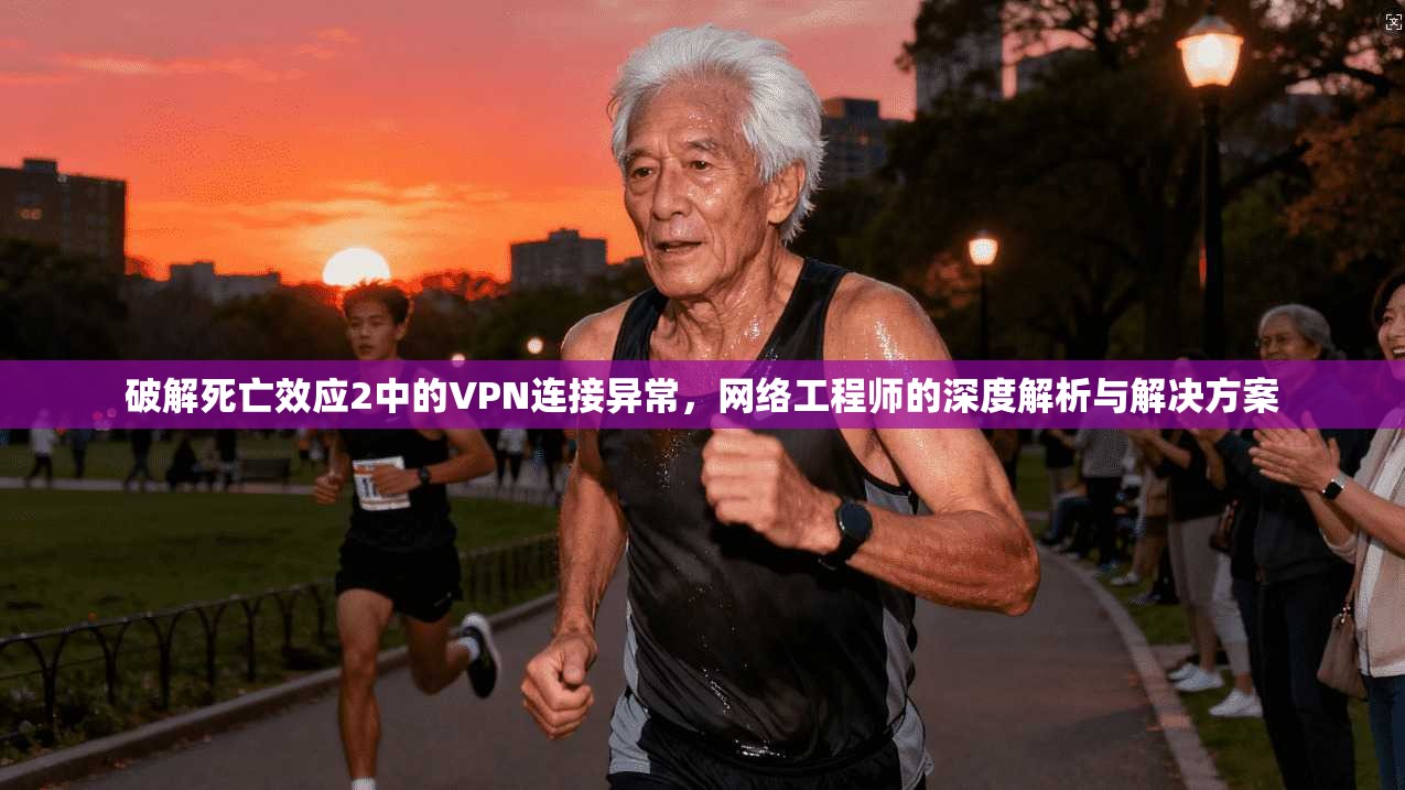 破解死亡效应2中的VPN连接异常，网络工程师的深度解析与解决方案