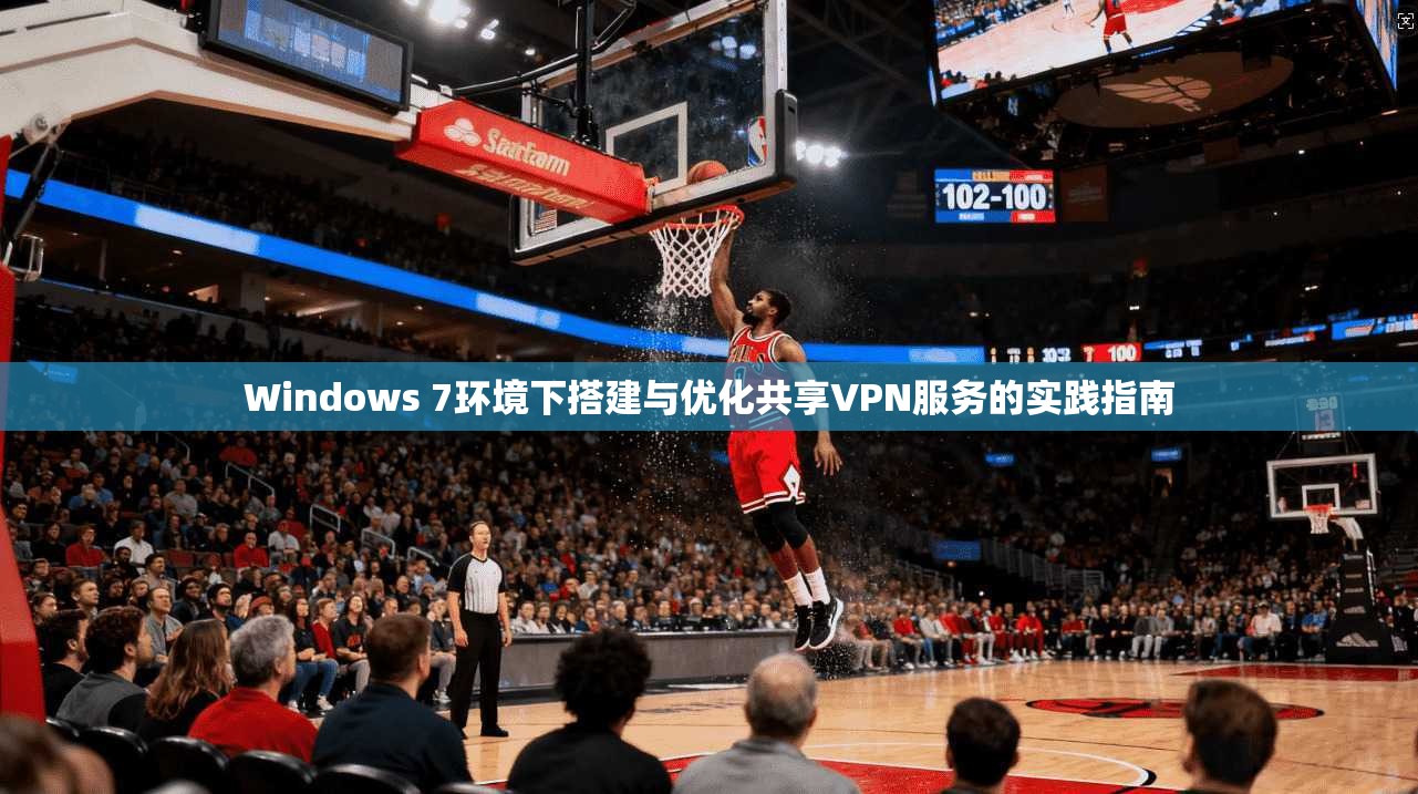 Windows 7环境下搭建与优化共享VPN服务的实践指南