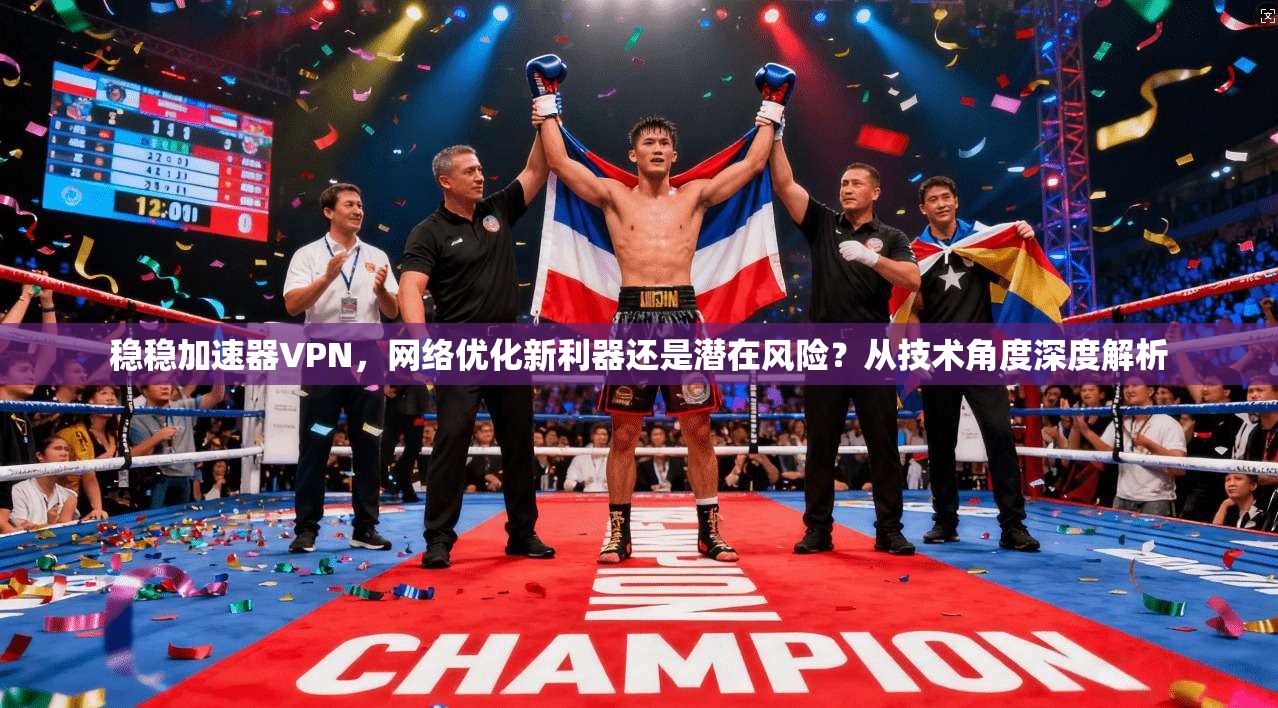 稳稳加速器VPN，网络优化新利器还是潜在风险？从技术角度深度解析